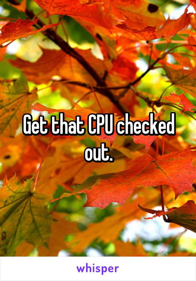 Get that CPU checked out.