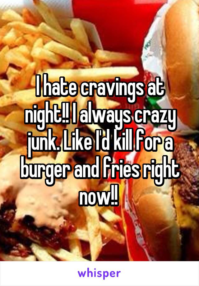 I hate cravings at night!! I always crazy junk. Like I'd kill for a burger and fries right now!! 