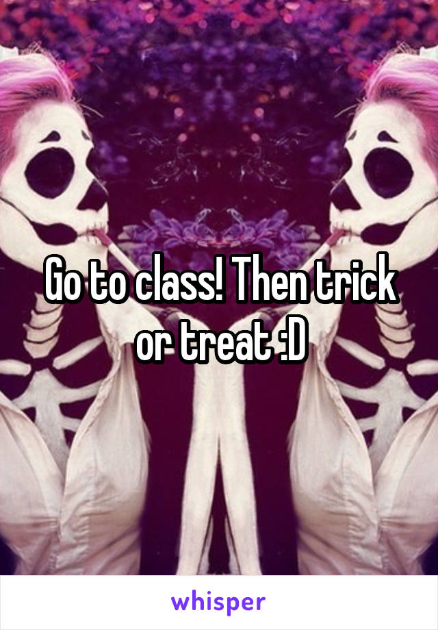 Go to class! Then trick or treat :D