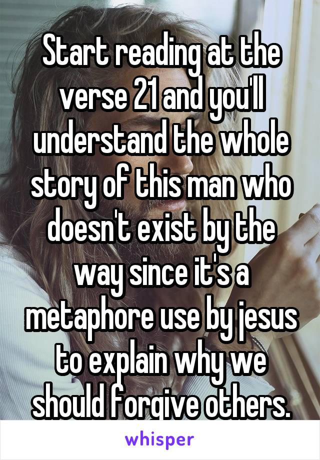 Start reading at the verse 21 and you'll understand the whole story of this man who doesn't exist by the way since it's a metaphore use by jesus to explain why we should forgive others.