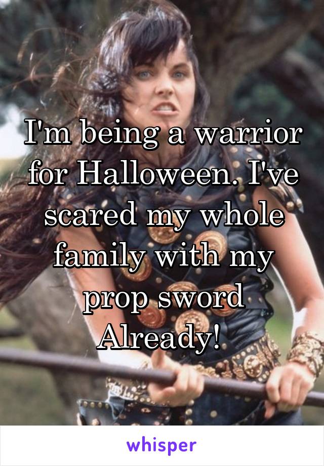 I'm being a warrior for Halloween. I've scared my whole family with my prop sword Already! 
