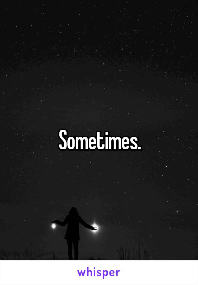 Sometimes.