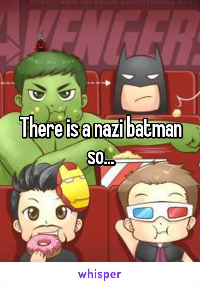 There is a nazi batman so...