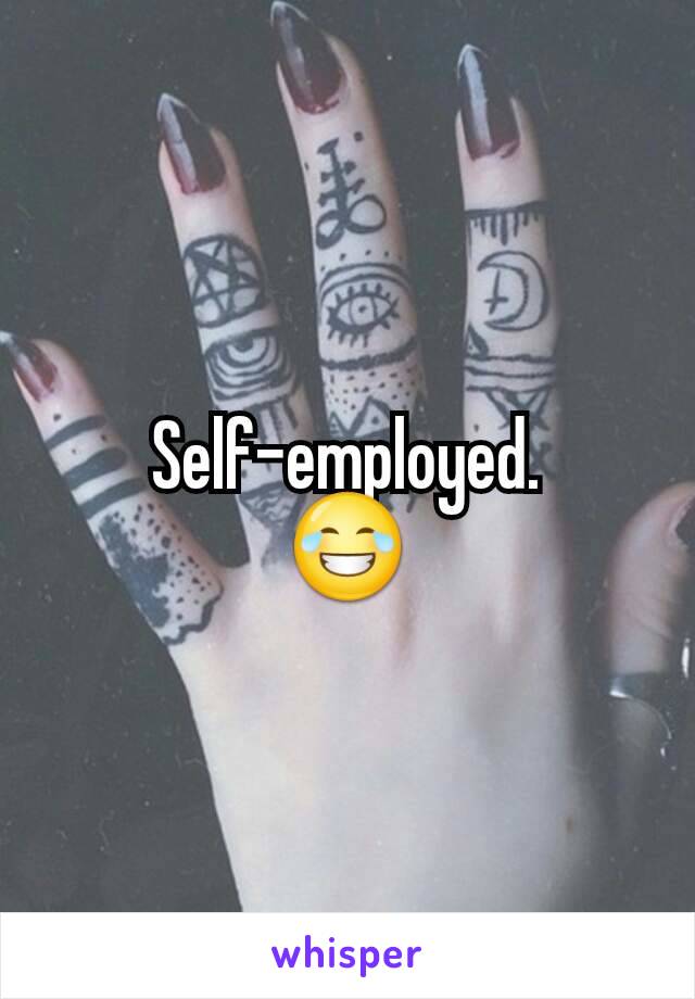 Self-employed.
😂