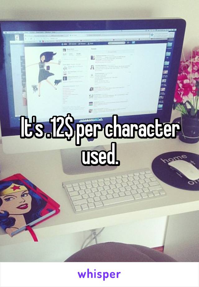 It's .12$ per character used.