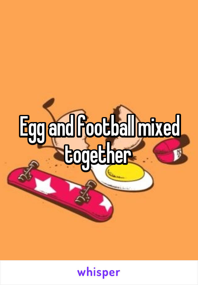 Egg and football mixed together 