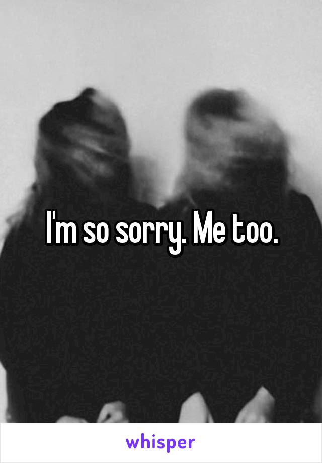 I'm so sorry. Me too.