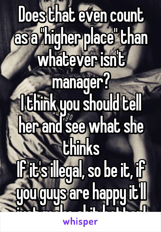 Does that even count as a "higher place" than whatever isn't manager?
I think you should tell her and see what she thinks
If it's illegal, so be it, if you guys are happy it'll just make shit hotter!