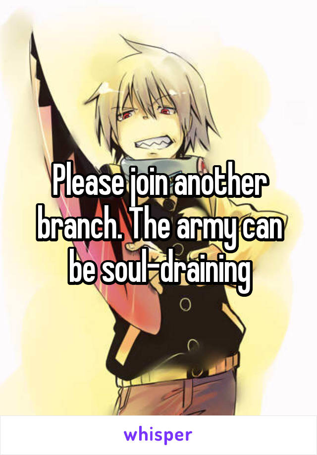 Please join another branch. The army can be soul-draining