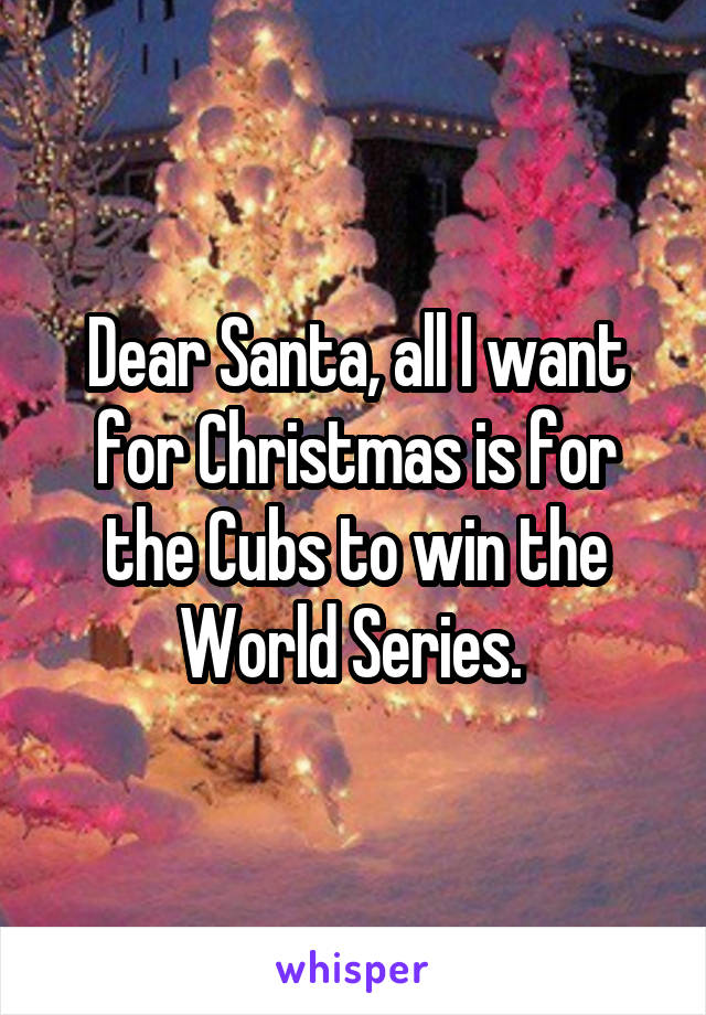 Dear Santa, all I want for Christmas is for the Cubs to win the World Series. 