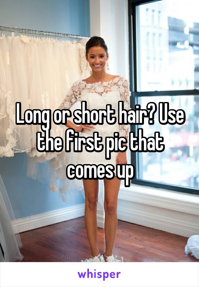 Long or short hair? Use the first pic that comes up