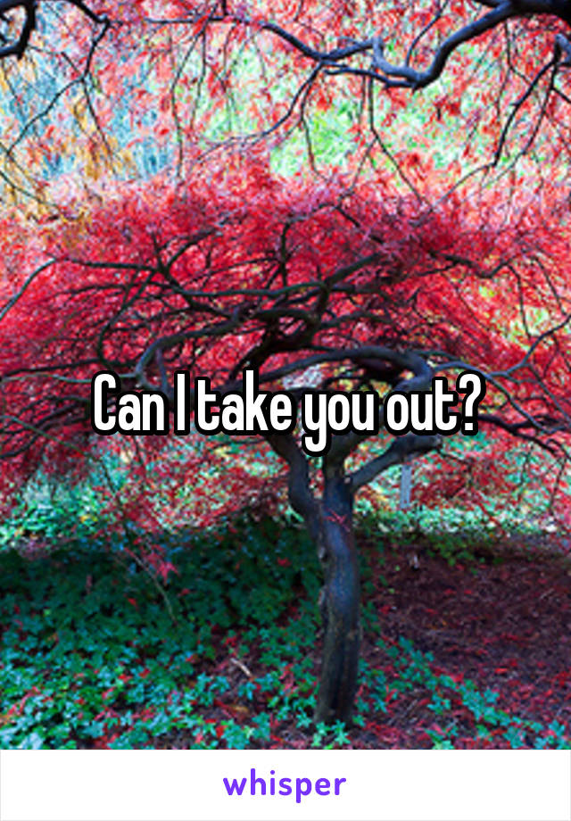 Can I take you out?