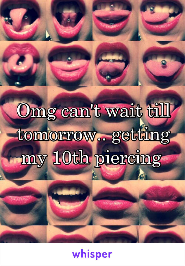 Omg can't wait till tomorrow.. getting my 10th piercing 