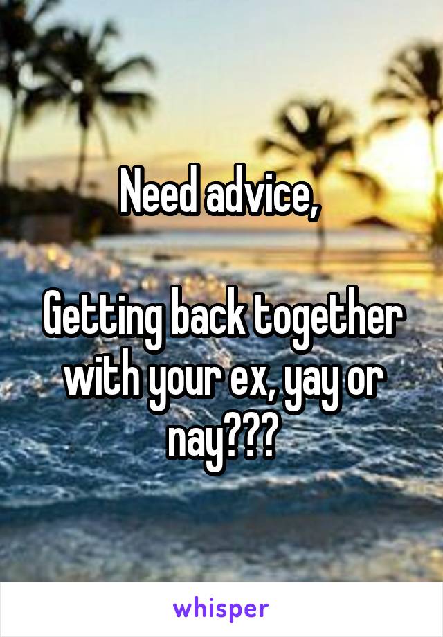 Need advice, 

Getting back together with your ex, yay or nay???