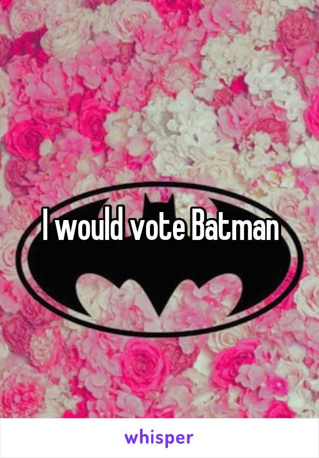 I would vote Batman