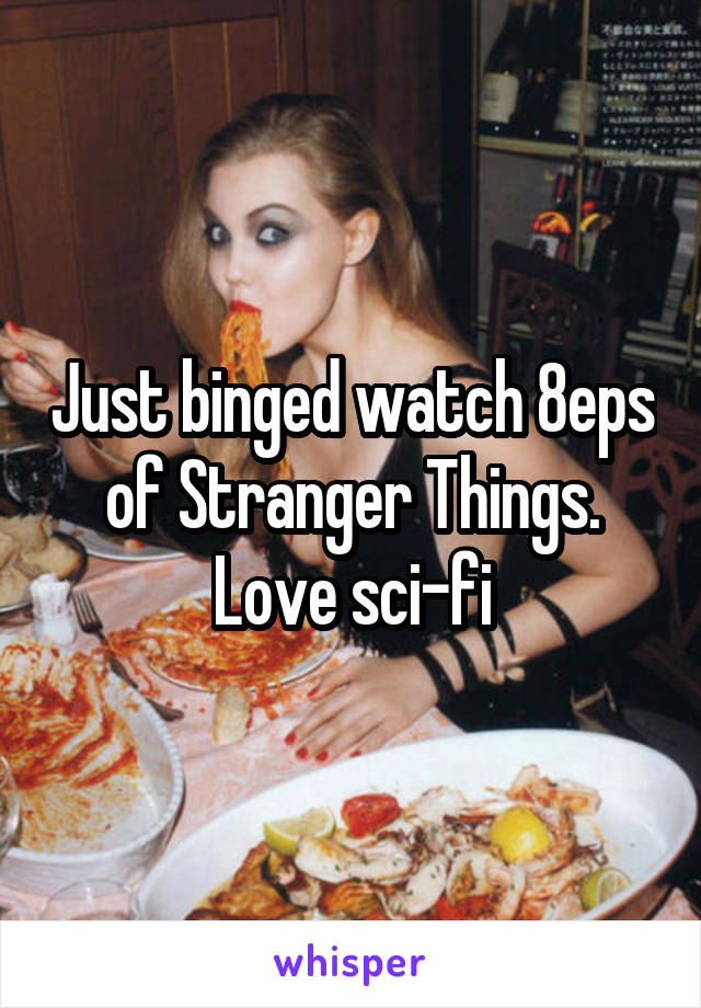 Just binged watch 8eps of Stranger Things. Love sci-fi