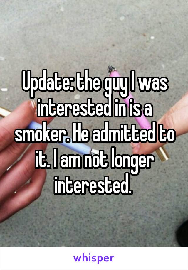Update: the guy I was interested in is a smoker. He admitted to it. I am not longer interested. 
