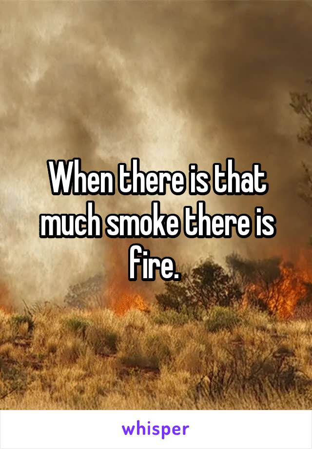 When there is that much smoke there is fire. 