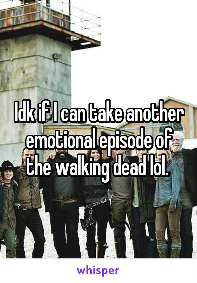 Idk if I can take another emotional episode of the walking dead lol. 