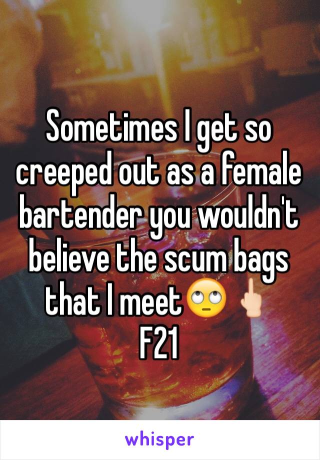 Sometimes I get so creeped out as a female bartender you wouldn't believe the scum bags that I meet🙄🖕🏻
F21 