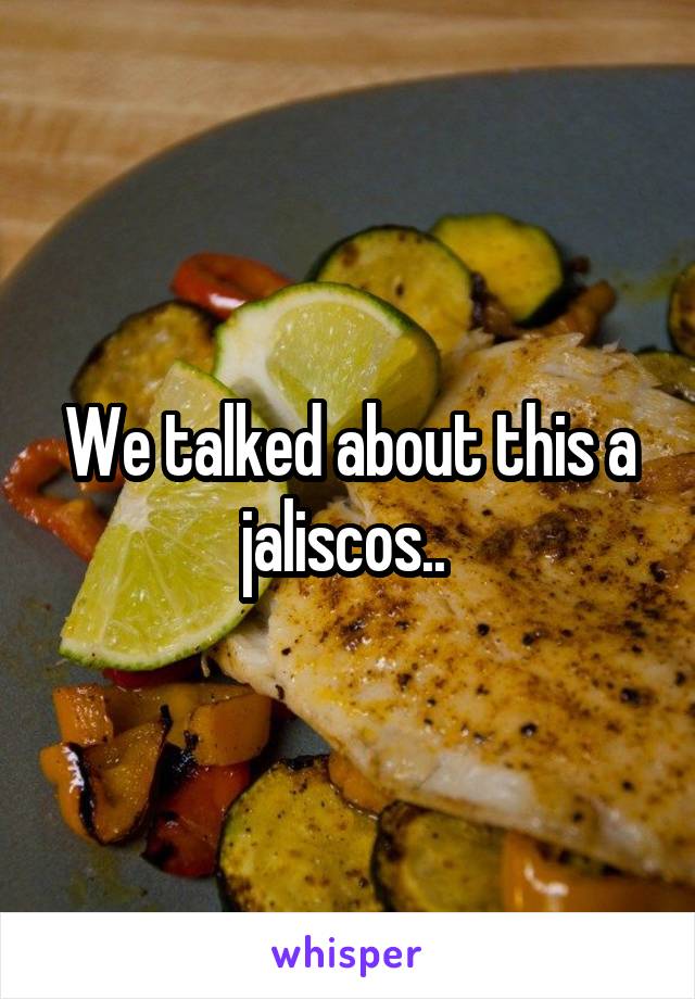 We talked about this a jaliscos.. 