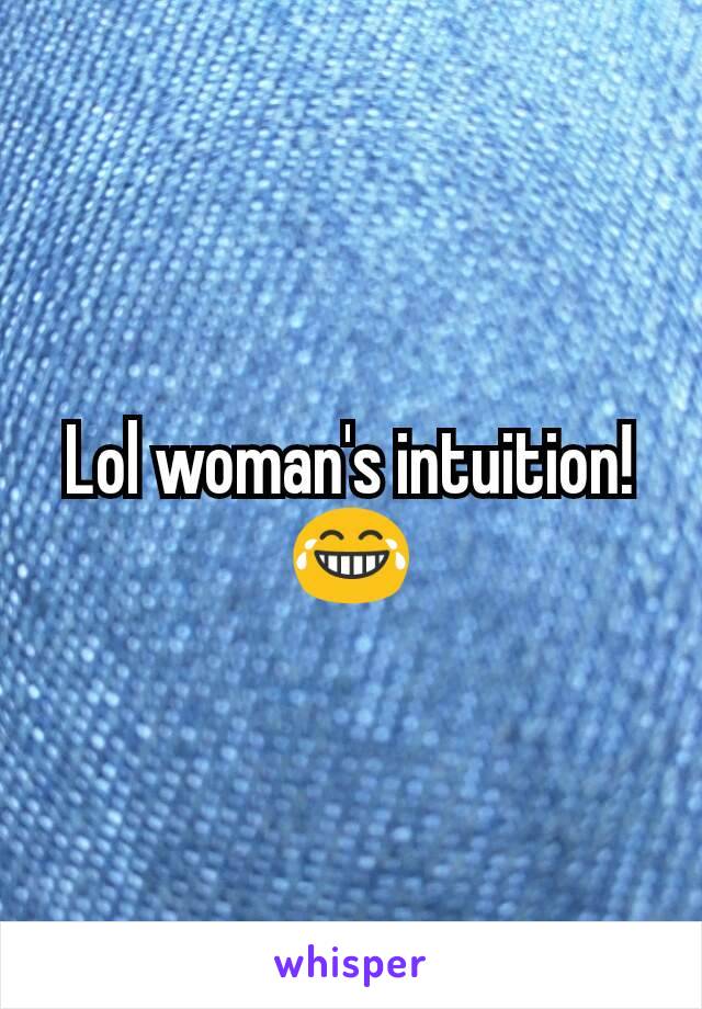 Lol woman's intuition!
😂