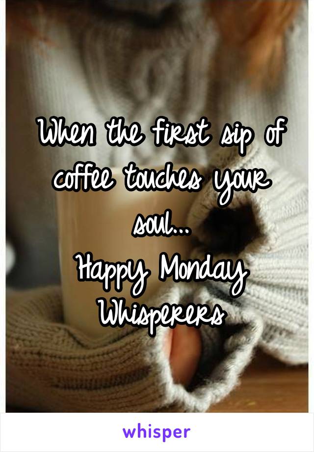 When the first sip of coffee touches your soul...
Happy Monday Whisperers