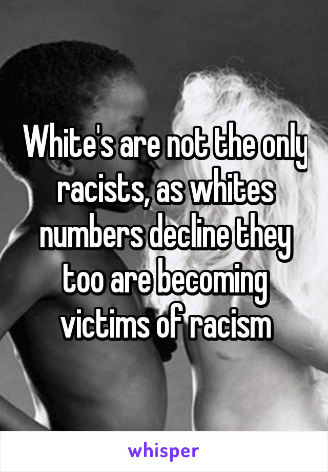 White's are not the only racists, as whites numbers decline they too are becoming victims of racism