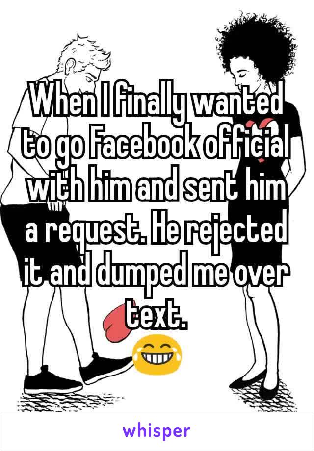 When I finally wanted to go Facebook official with him and sent him a request. He rejected it and dumped me over text.
😂