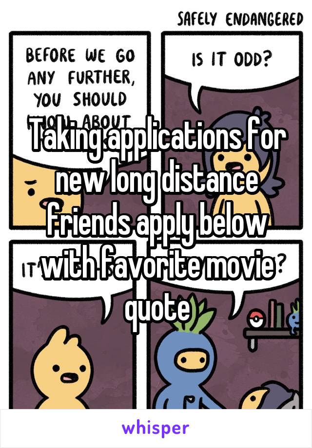 Taking applications for new long distance friends apply below with favorite movie quote