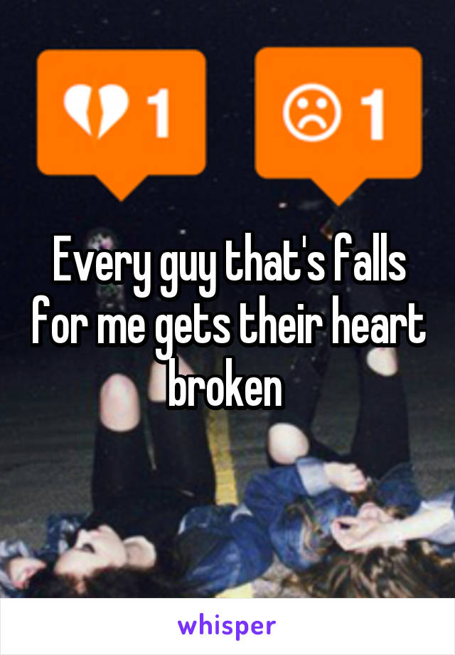 Every guy that's falls for me gets their heart broken 