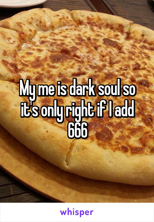 My me is dark soul so it's only right if I add 666