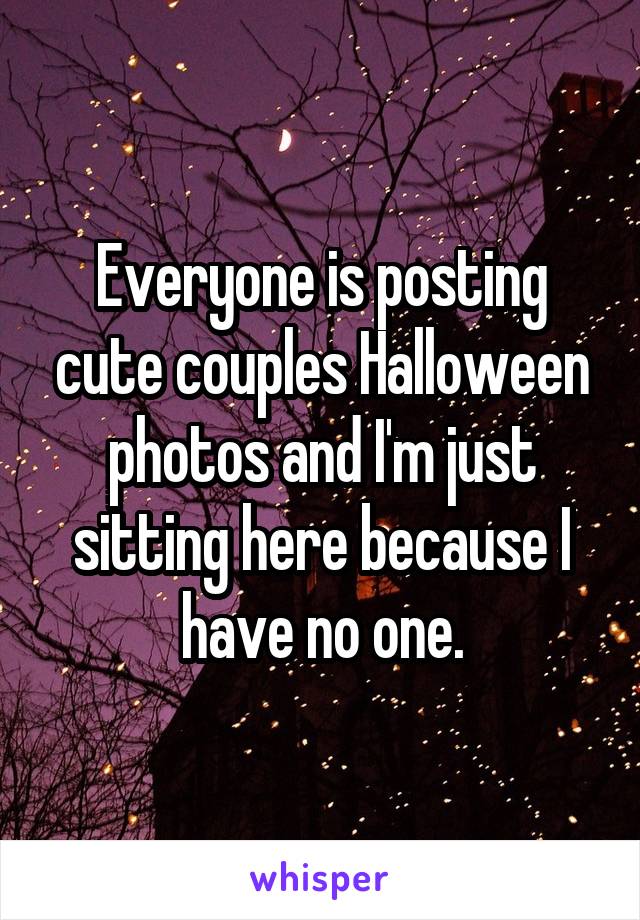 Everyone is posting cute couples Halloween photos and I'm just sitting here because I have no one.