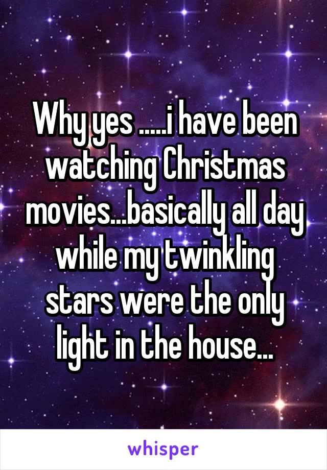 Why yes .....i have been watching Christmas movies...basically all day while my twinkling stars were the only light in the house...