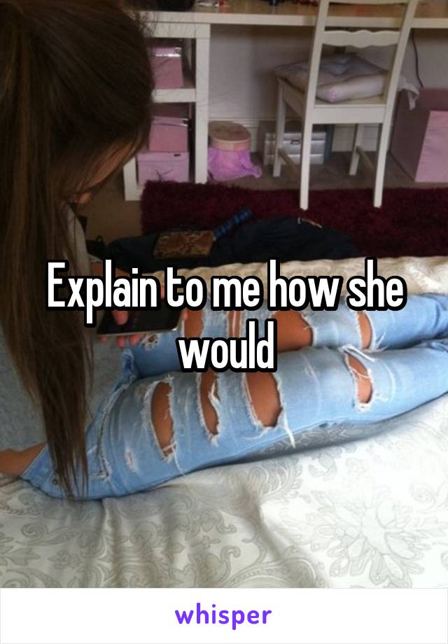 Explain to me how she would