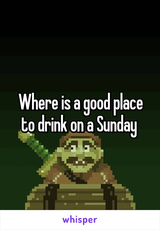 Where is a good place to drink on a Sunday 