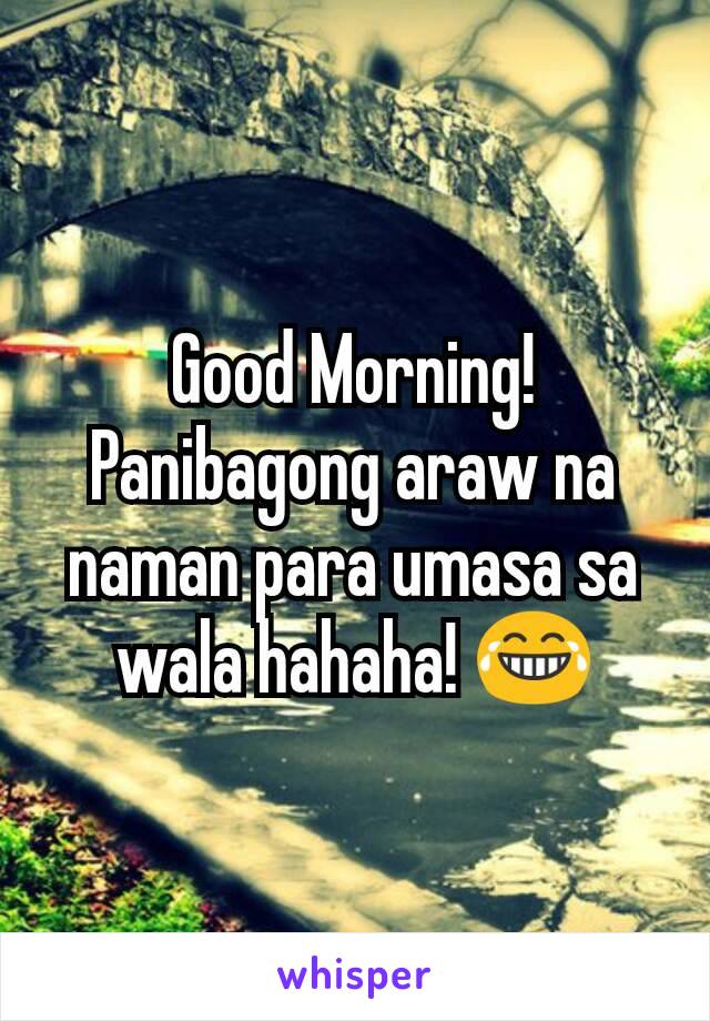 Good Morning! Panibagong araw na naman para umasa sa wala hahaha! 😂