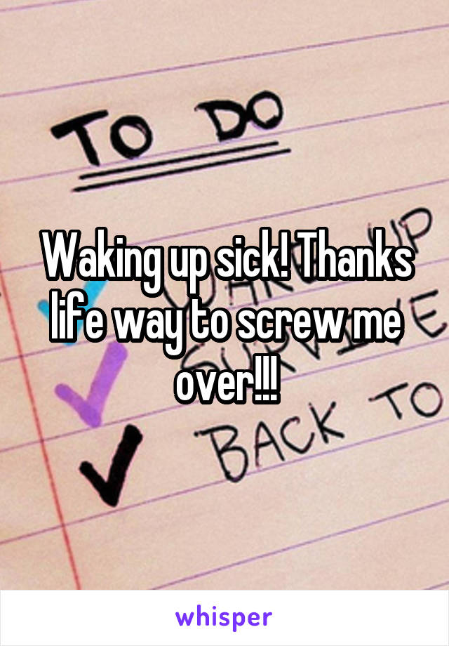 Waking up sick! Thanks life way to screw me over!!!