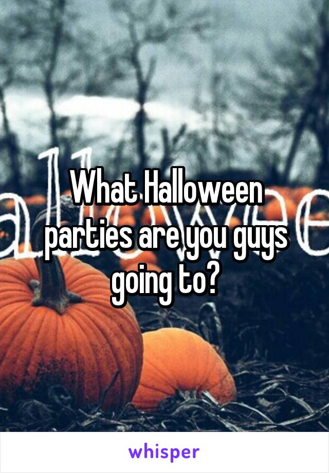 What Halloween parties are you guys going to?