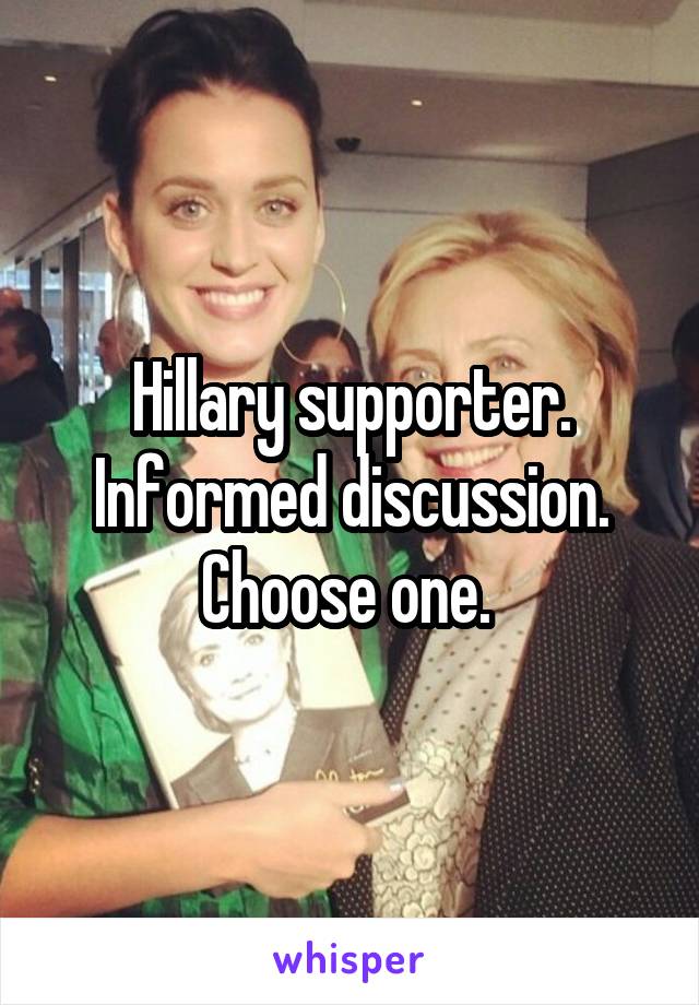 Hillary supporter. Informed discussion. Choose one. 
