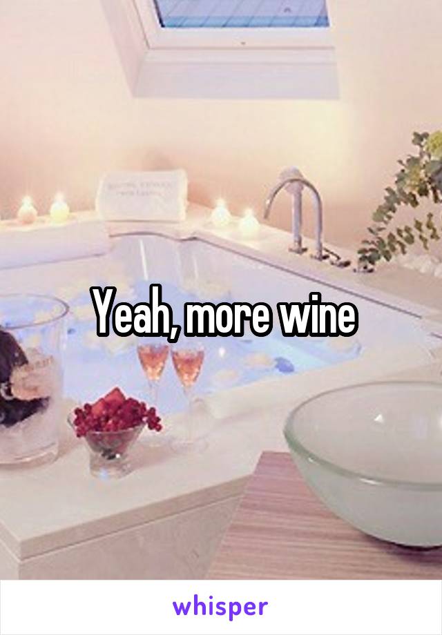 Yeah, more wine