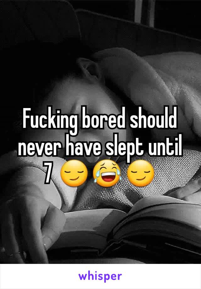 Fucking bored should never have slept until 7 😏😂😏