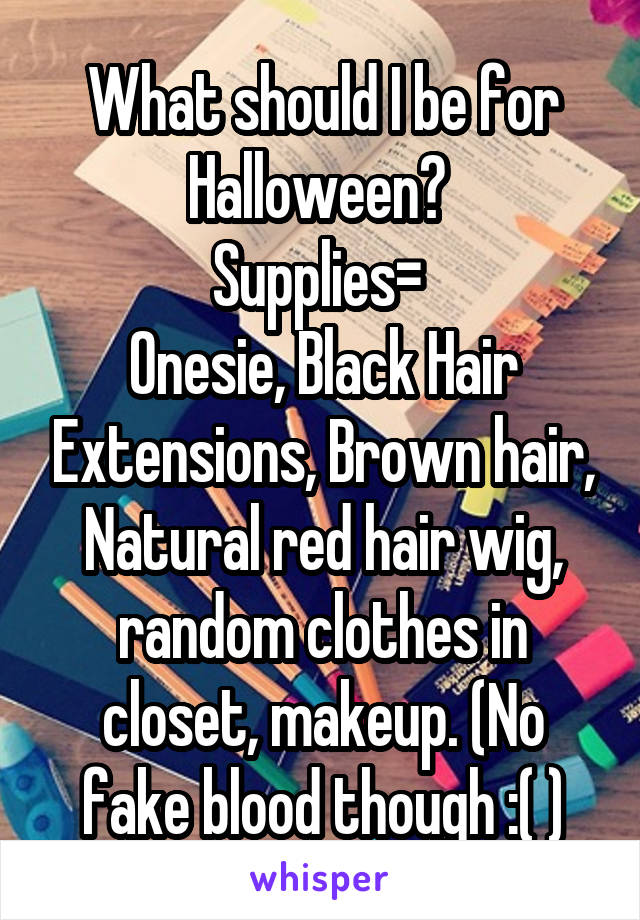 What should I be for Halloween? 
Supplies= 
Onesie, Black Hair Extensions, Brown hair, Natural red hair wig, random clothes in closet, makeup. (No fake blood though :( )