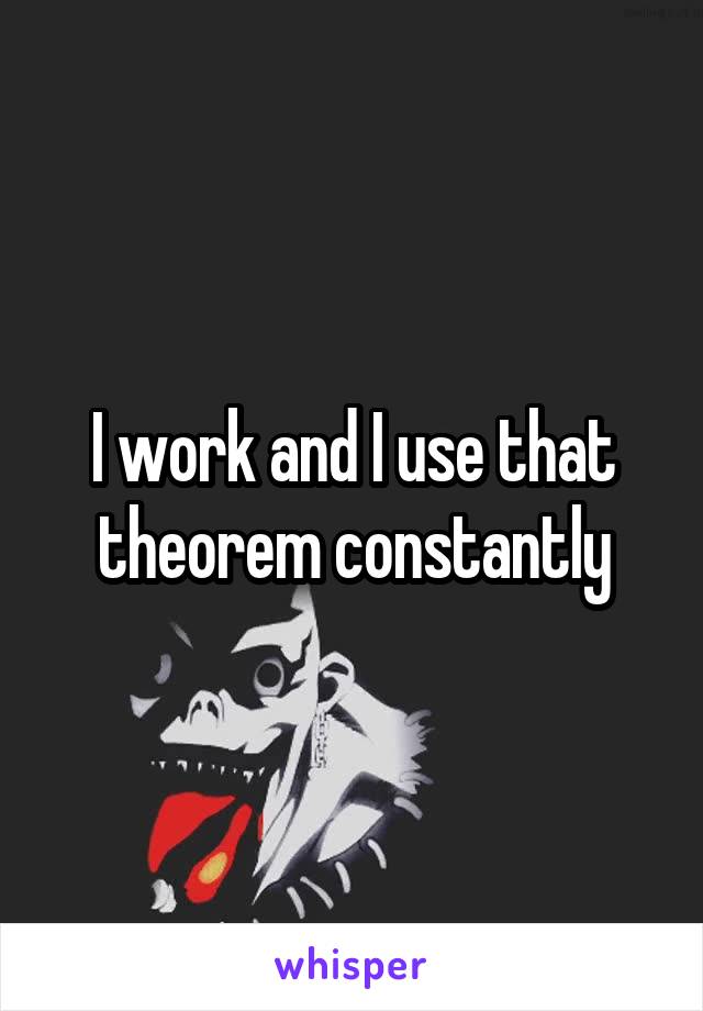 I work and I use that theorem constantly