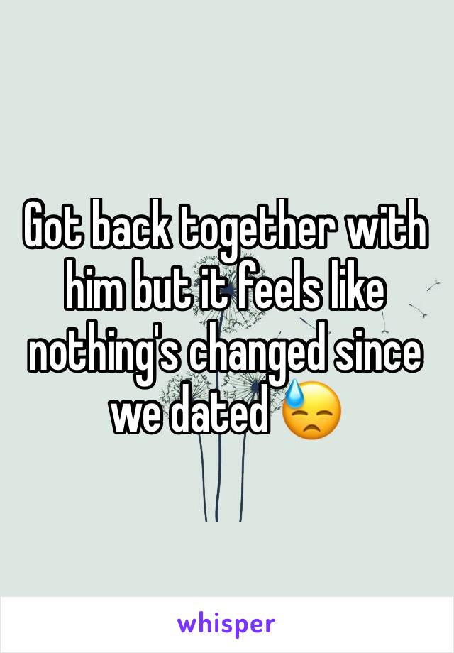 Got back together with him but it feels like nothing's changed since we dated 😓