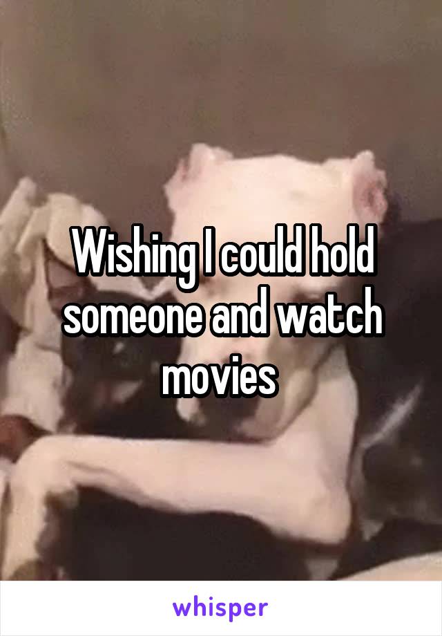 Wishing I could hold someone and watch movies 