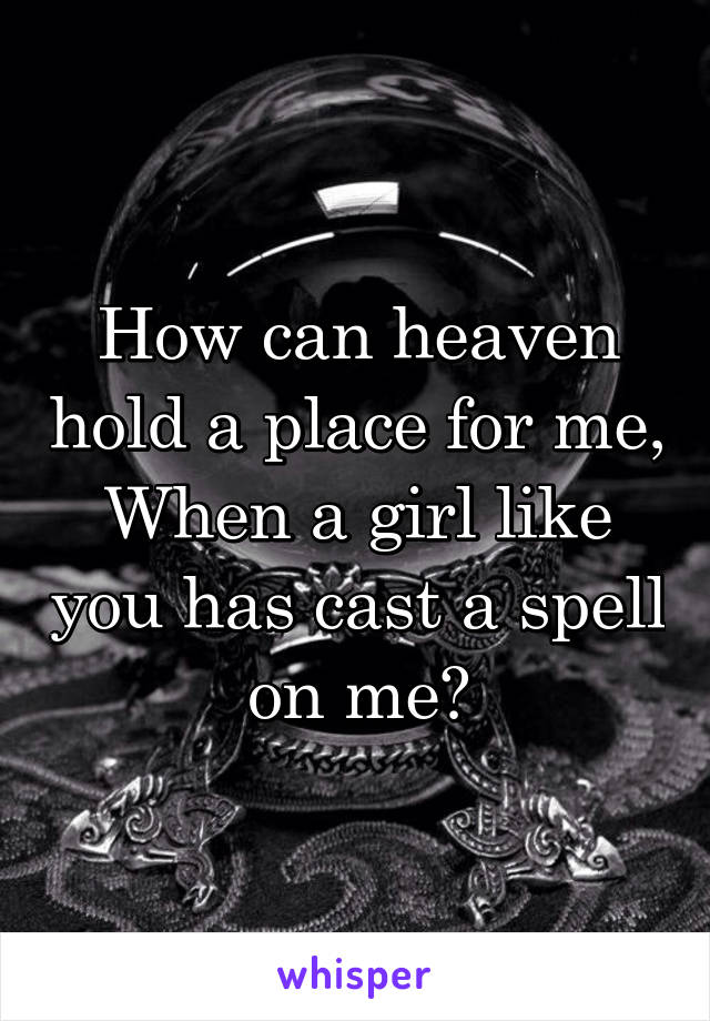 How can heaven hold a place for me,
When a girl like you has cast a spell on me?