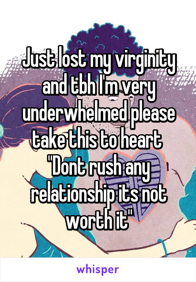 Just lost my virginity and tbh I'm very underwhelmed please take this to heart 
"Dont rush any relationship its not worth it"
