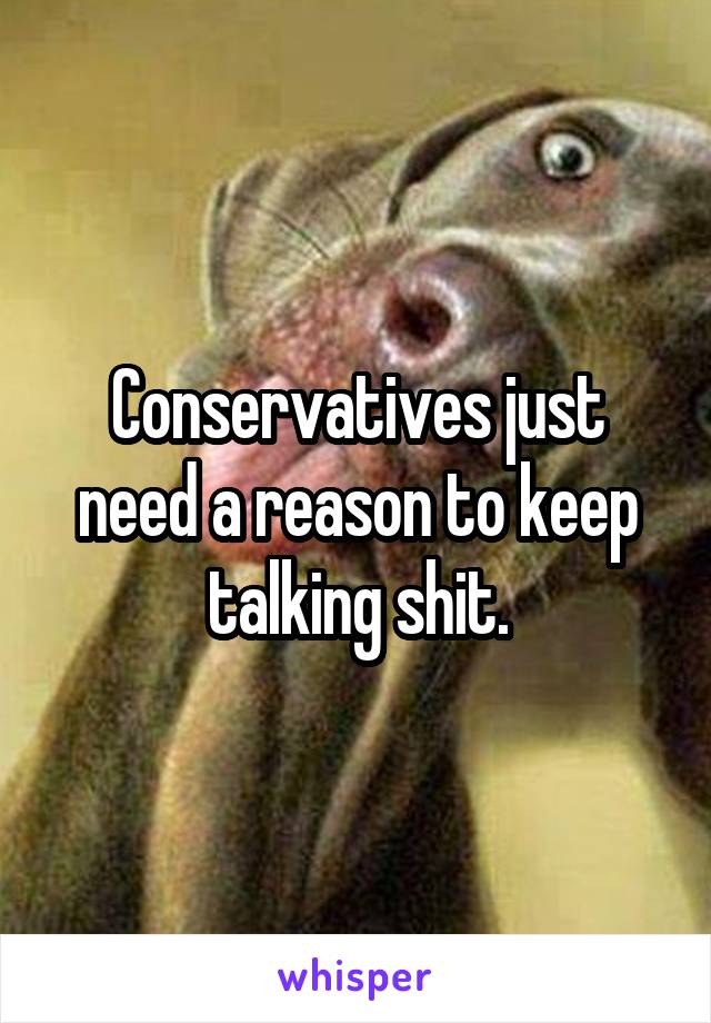 Conservatives just need a reason to keep talking shit.