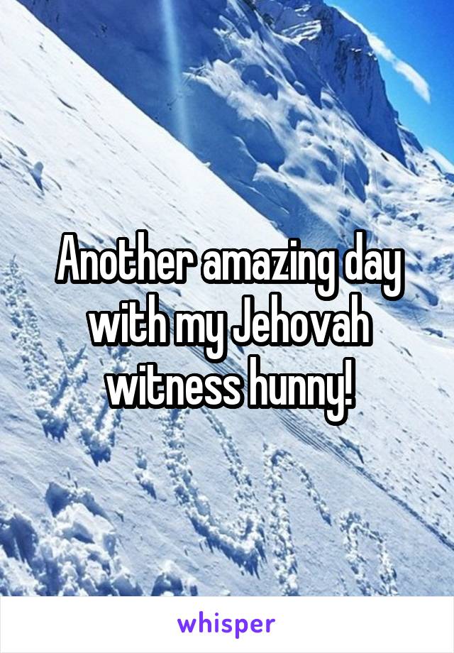 Another amazing day with my Jehovah witness hunny!